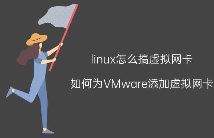 linux怎么搞虚拟网卡 如何为VMware添加虚拟网卡？